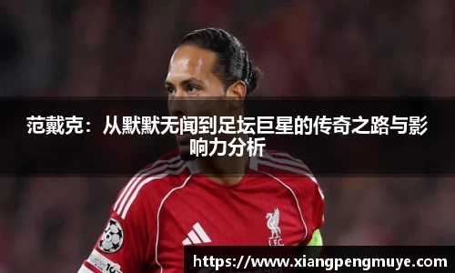 范戴克：从默默无闻到足坛巨星的传奇之路与影响力分析