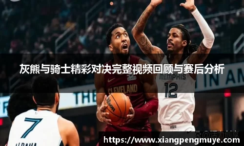 灰熊与骑士精彩对决完整视频回顾与赛后分析